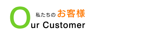 Our Customer　私たちのお客様